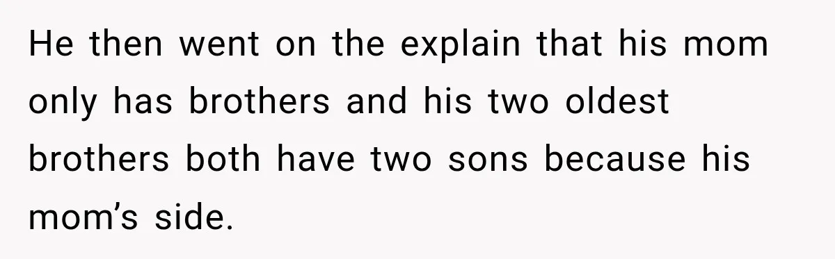 He then went on the explain that his mom only has brothers and his two oldest brothers both have two sons because his mom’s side.