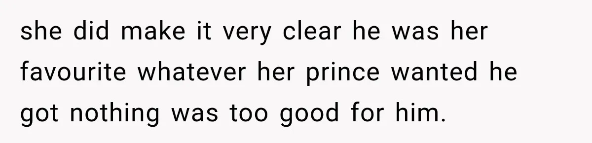 she did make it very clear he was her favourite whatever her prince wanted he got nothing was too good for him.