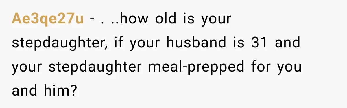 Ae3qe27u − . ..how old is your stepdaughter, if your husband is 31 and your stepdaughter meal-prepped for you and him?