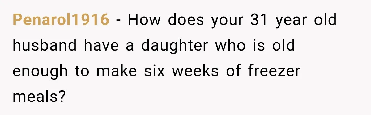 Penarol1916 − How does your 31 year old husband have a daughter who is old enough to make six weeks of freezer meals?