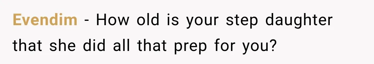 Evendim − How old is your step daughter that she did all that prep for you?