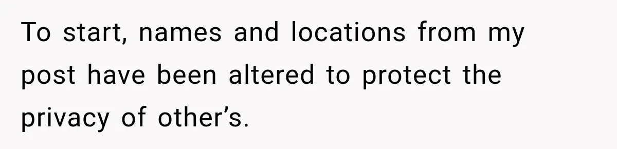 To start, names and locations from my post have been altered to protect the privacy of other’s.