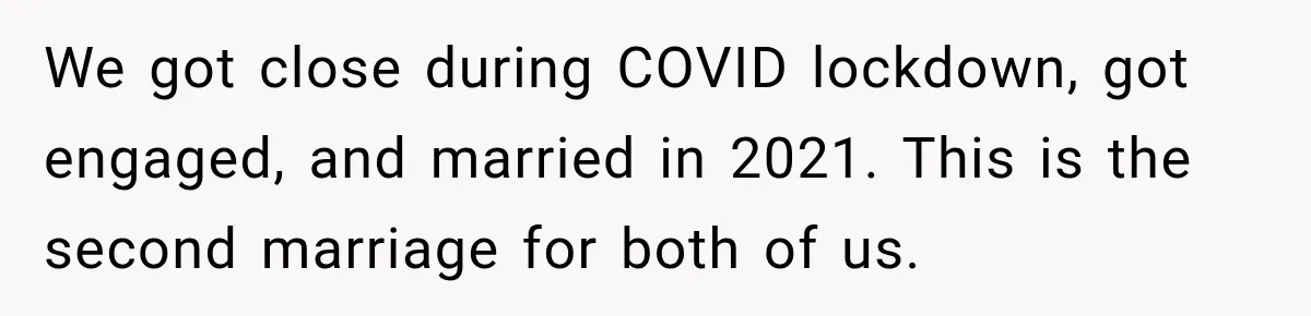 We got close during COVID lockdown, got engaged, and married in 2021. This is the second marriage for both of us.