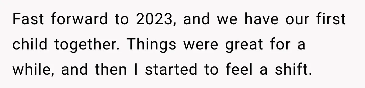 Fast forward to 2023, and we have our first child together. Things were great for a while, and then I started to feel a shift.