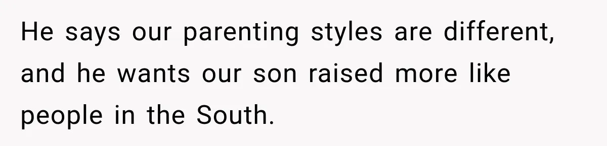 He says our parenting styles are different, and he wants our son raised more like people in the South.