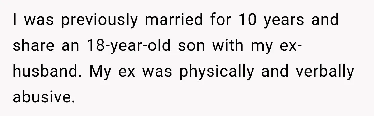 I was previously married for 10 years and share an 18-year-old son with my ex-husband. My ex was physically and verbally abusive.