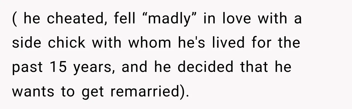 ( he cheated, fell “madly” in love with a side chick with whom he's lived for the past 15 years, and he decided that he wants to get remarried).