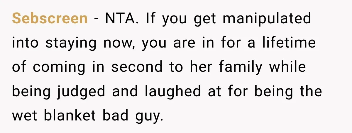 Sebscreen − NTA. If you get manipulated into staying now, you are in for a lifetime of coming in second to her family while being judged and laughed at for...