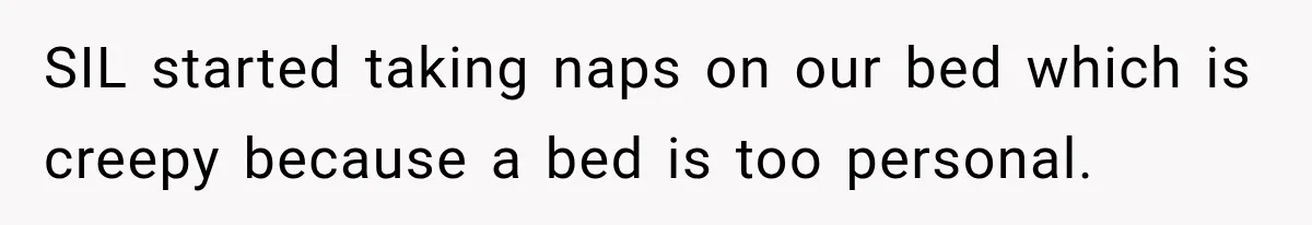 SIL started taking naps on our bed which is creepy because a bed is too personal.