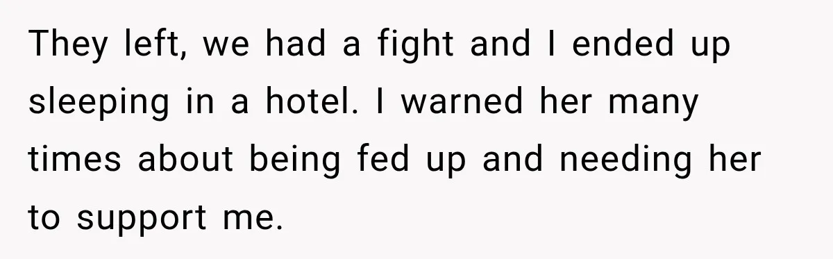 They left, we had a fight and I ended up sleeping in a hotel. I warned her many times about being fed up and needing her to support me.