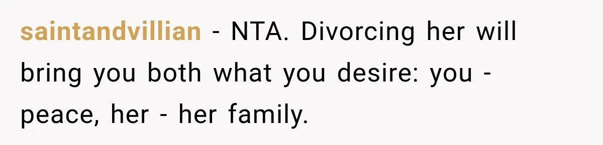saintandvillian − NTA. Divorcing her will bring you both what you desire: you - peace, her - her family.