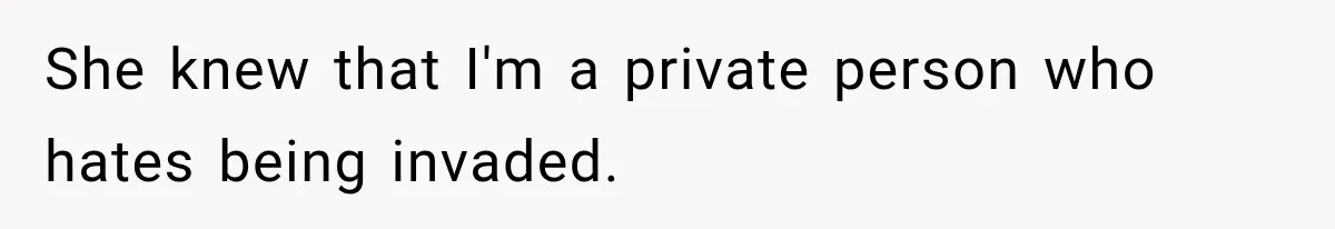 She knew that I'm a private person who hates being invaded.