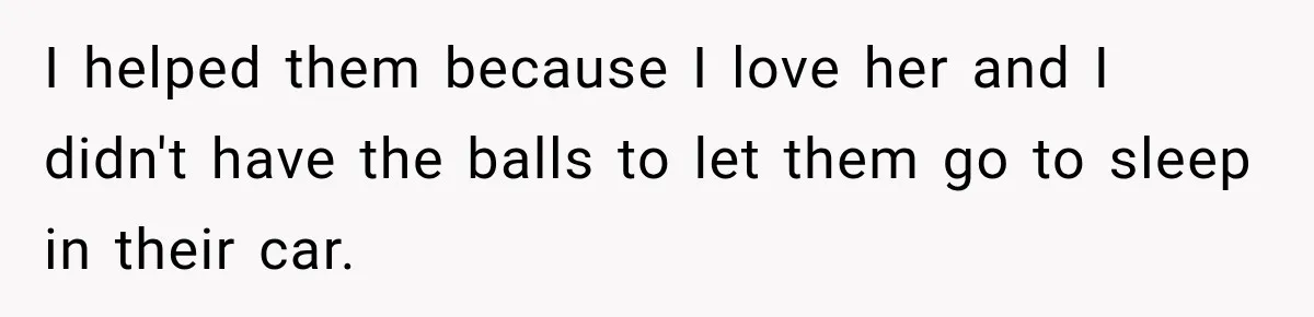 I helped them because I love her and I didn't have the balls to let them go to sleep in their car.
