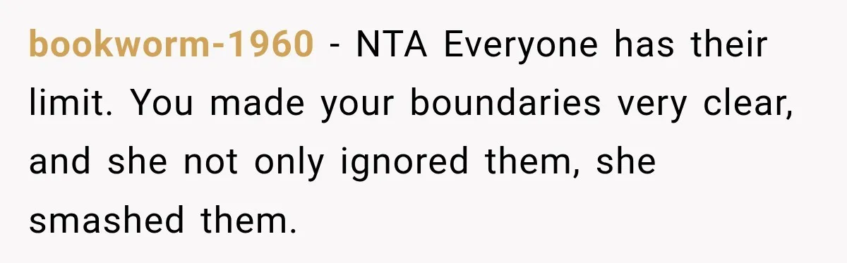 bookworm-1960 − NTA Everyone has their limit. You made your boundaries very clear, and she not only ignored them, she smashed them.