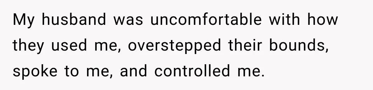 My husband was uncomfortable with how they used me, overstepped their bounds, spoke to me, and controlled me.