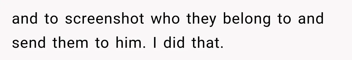 and to screenshot who they belong to and send them to him. I did that.