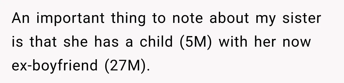 An important thing to note about my sister is that she has a child (5M) with her now ex-boyfriend (27M).