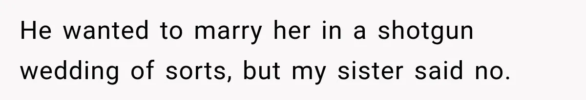 He wanted to marry her in a shotgun wedding of sorts, but my sister said no.