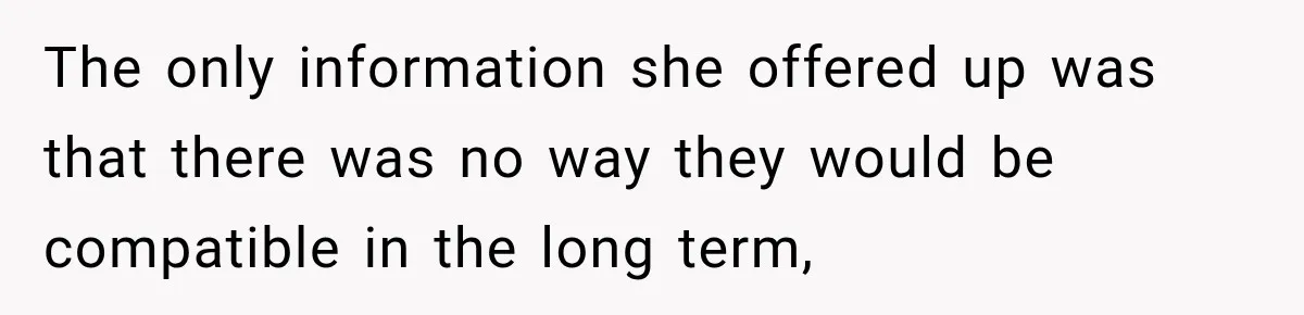 The only information she offered up was that there was no way they would be compatible in the long term,