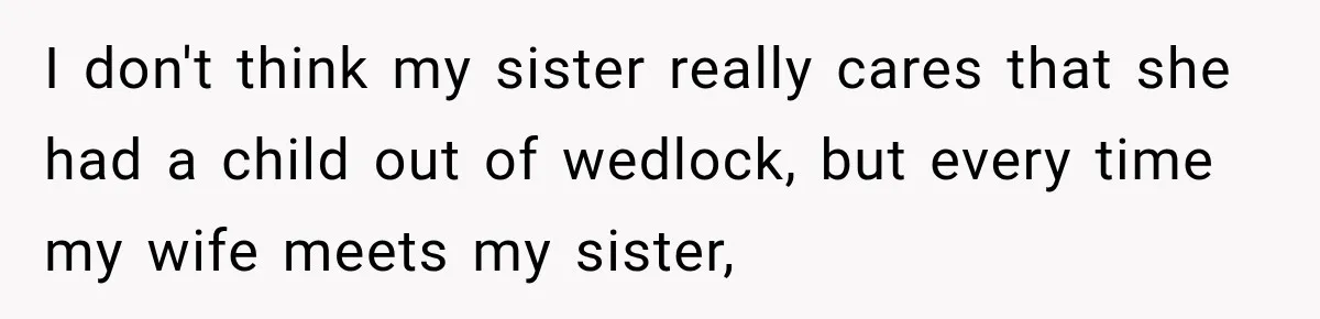 I don't think my sister really cares that she had a child out of wedlock, but every time my wife meets my sister,