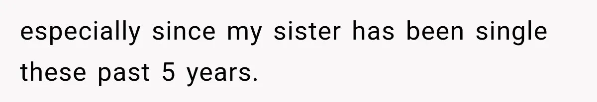especially since my sister has been single these past 5 years.