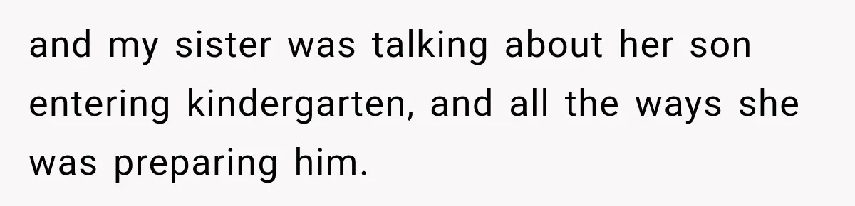 and my sister was talking about her son entering kindergarten, and all the ways she was preparing him.