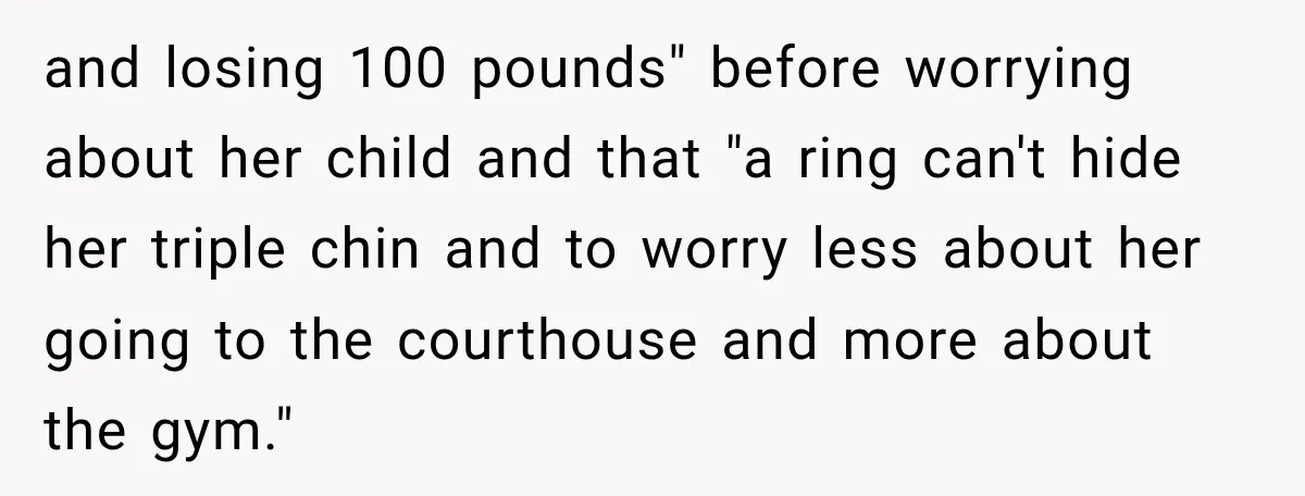 and losing 100 pounds" before worrying about her child and that "a ring can't hide her triple chin and to worry less about her going to the courthouse and more...