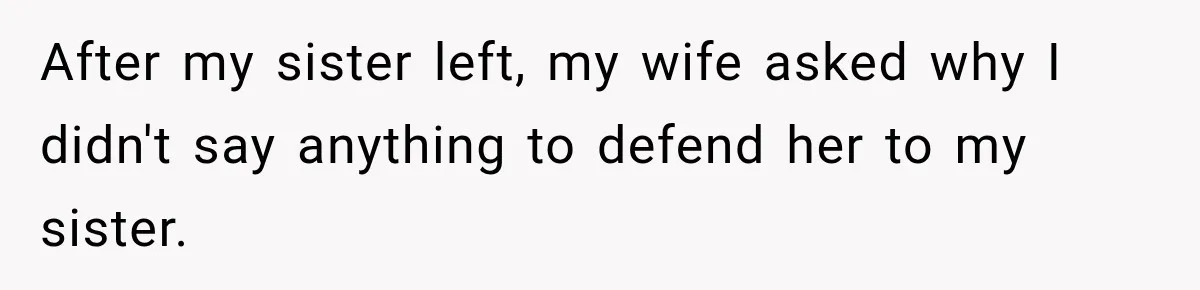After my sister left, my wife asked why I didn't say anything to defend her to my sister.