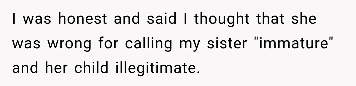I was honest and said I thought that she was wrong for calling my sister "immature" and her child illegitimate.
