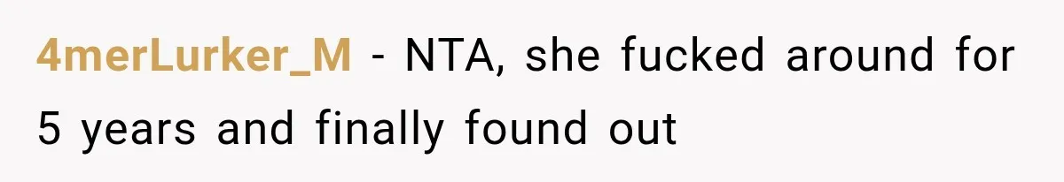 4merLurker_M − NTA, she fucked around for 5 years and finally found out