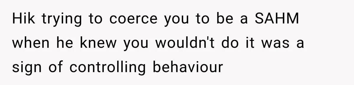Hik trying to coerce you to be a SAHM when he knew you wouldn't do it was a sign of controlling behaviour