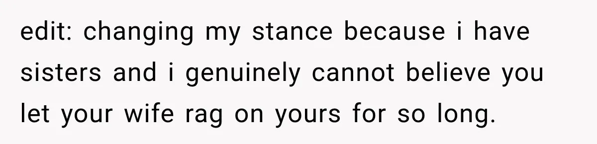 edit: changing my stance because i have sisters and i genuinely cannot believe you let your wife rag on yours for so long.