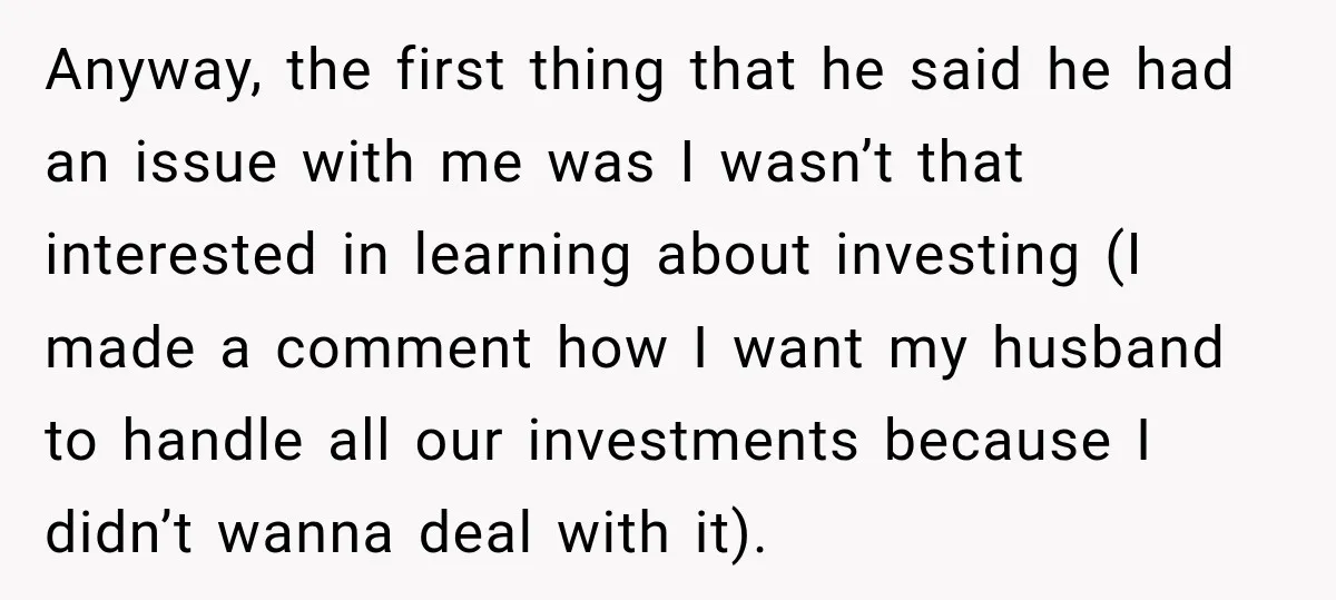 She Thought They Were Building a Future Together. Then He Handed Her a List of Improvements. Anyway, the first thing that he said he had an issue with me was I wasn’t that interested in learning about investing (I made a comment how I want my...