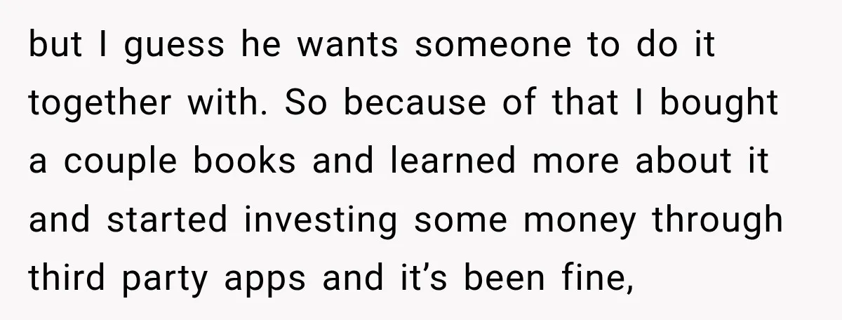 She Thought They Were Building a Future Together. Then He Handed Her a List of Improvements. but I guess he wants someone to do it together with. So because of that I bought a couple books and learned more about it and started investing some money...
