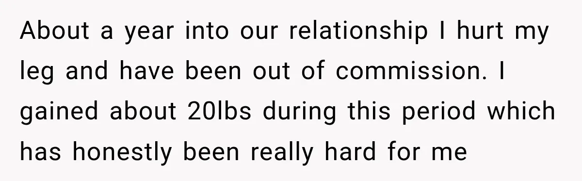 She Thought They Were Building a Future Together. Then He Handed Her a List of Improvements. About a year into our relationship I hurt my leg and have been out of commission. I gained about 20lbs during this period which has honestly been really hard for...