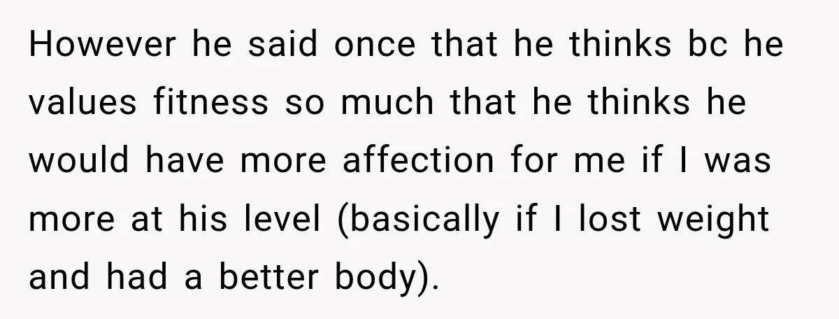 She Thought They Were Building a Future Together. Then He Handed Her a List of Improvements. However he said once that he thinks bc he values fitness so much that he thinks he would have more affection for me if I was more at his level...