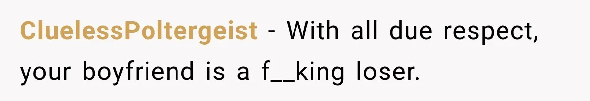 She Thought They Were Building a Future Together. Then He Handed Her a List of Improvements. CluelessPoltergeist − With all due respect, your boyfriend is a f__king loser.