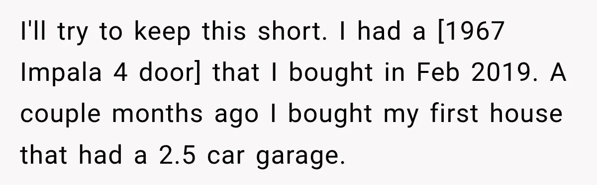 I'll try to keep this short. I had a [1967 Impala 4 door] that I bought in Feb 2019. A couple months ago I bought my first house that had...