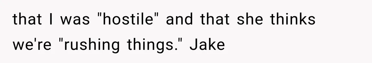 Boyfriend’s Mom Shows Up Unannounced To Inspect Woman's Apartment And Demands House Rules Before He Moves In that I was "hostile" and that she thinks we're "rushing things." Jake