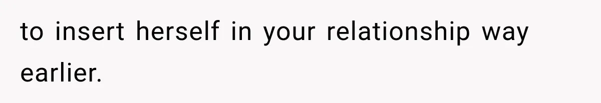Boyfriend’s Mom Shows Up Unannounced To Inspect Woman's Apartment And Demands House Rules Before He Moves In to insert herself in your relationship way earlier.