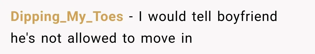 Boyfriend’s Mom Shows Up Unannounced To Inspect Woman's Apartment And Demands House Rules Before He Moves In Dipping_My_Toes − I would tell boyfriend he's not allowed to move in