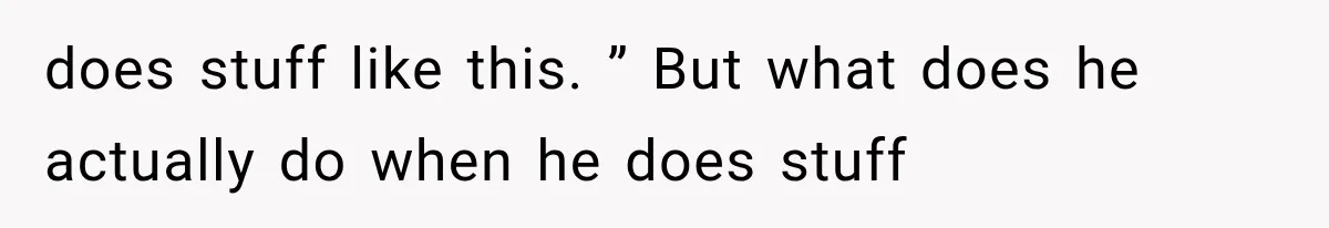 Boyfriend’s Mom Shows Up Unannounced To Inspect Woman's Apartment And Demands House Rules Before He Moves In does stuff like this. ” But what does he actually do when he does stuff