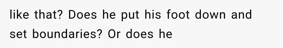 Boyfriend’s Mom Shows Up Unannounced To Inspect Woman's Apartment And Demands House Rules Before He Moves In like that? Does he put his foot down and set boundaries? Or does he