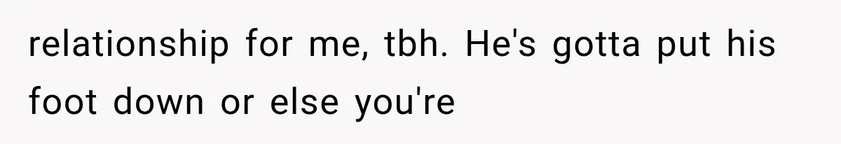 Boyfriend’s Mom Shows Up Unannounced To Inspect Woman's Apartment And Demands House Rules Before He Moves In relationship for me, tbh. He's gotta put his foot down or else you're