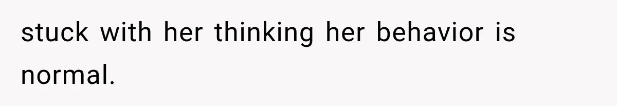 Boyfriend’s Mom Shows Up Unannounced To Inspect Woman's Apartment And Demands House Rules Before He Moves In stuck with her thinking her behavior is normal.