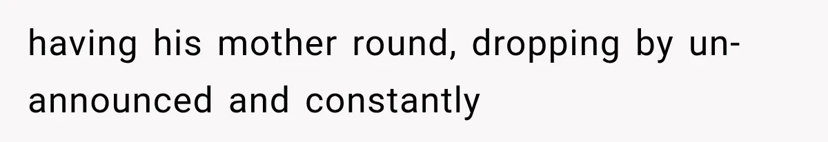 Boyfriend’s Mom Shows Up Unannounced To Inspect Woman's Apartment And Demands House Rules Before He Moves In having his mother round, dropping by un-announced and constantly