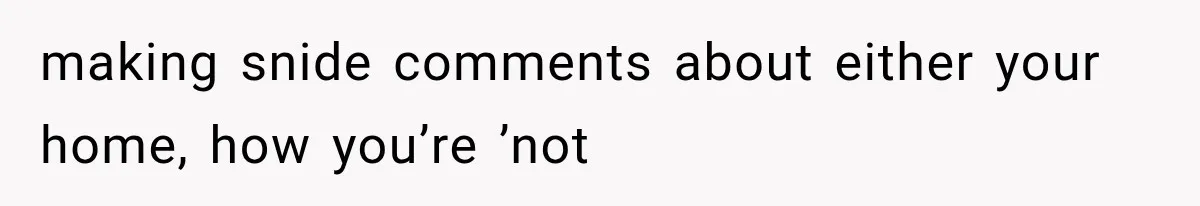 Boyfriend’s Mom Shows Up Unannounced To Inspect Woman's Apartment And Demands House Rules Before He Moves In making snide comments about either your home, how you’re ’not