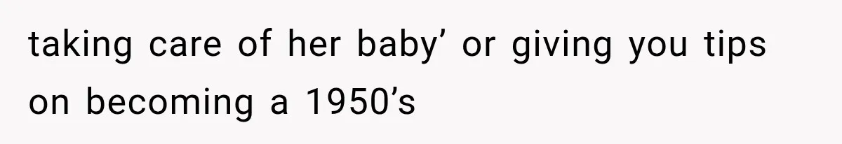 Boyfriend’s Mom Shows Up Unannounced To Inspect Woman's Apartment And Demands House Rules Before He Moves In taking care of her baby’ or giving you tips on becoming a 1950’s