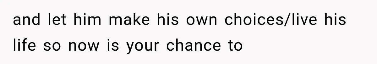Boyfriend’s Mom Shows Up Unannounced To Inspect Woman's Apartment And Demands House Rules Before He Moves In and let him make his own choices/live his life so now is your chance to