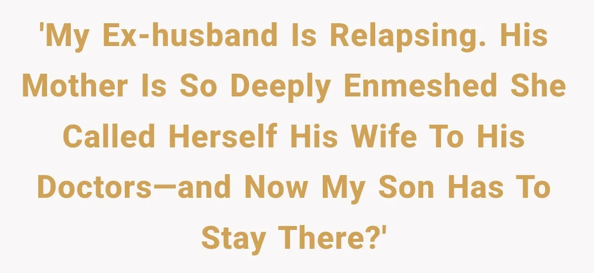 Ex-Husband’s Mom Calls Him “Daddy” When Talking About Their Dog And Refers To Herself As His Wife In The Hospital 'My ex-husband is relapsing. His mother is so deeply enmeshed she called herself his wife to his doctors—and now my son has to stay there?'